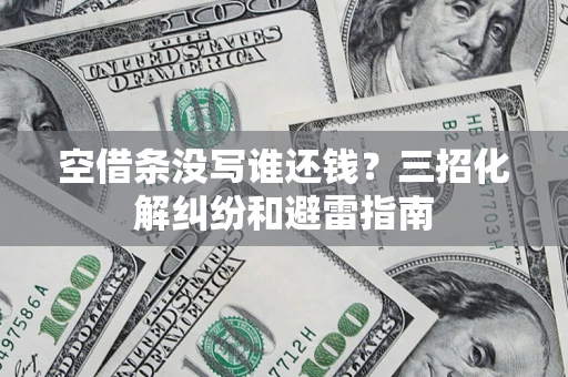 北京空借条没写谁还钱？三招化解纠纷和避雷指南