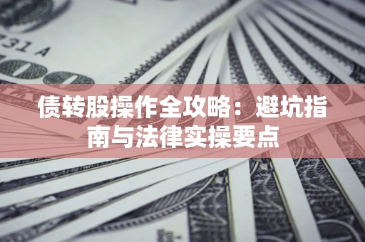 北京债转股操作全攻略：避坑指南与法律实操要点
