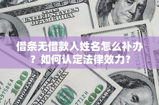 北京借条无借款人姓名怎么补办？如何认定法律效力？