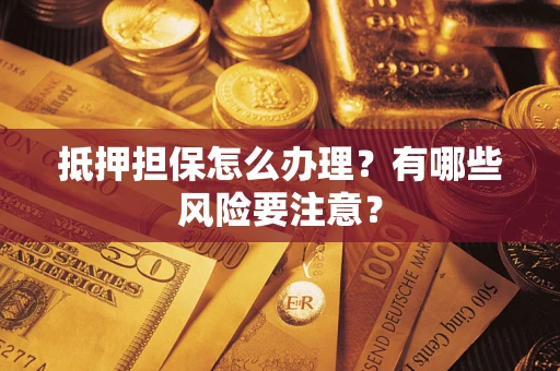 北京抵押担保怎么办理？有哪些风险要注意？