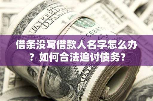 北京借条没写借款人名字怎么办？如何合法追讨债务？