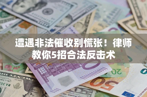 北京遭遇非法催收别慌张！律师教你5招合法反击术