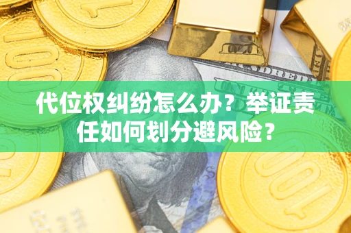 北京代位权纠纷怎么办？举证责任如何划分避风险？