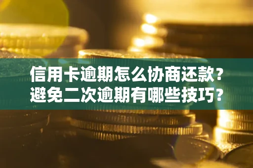 北京信用卡逾期怎么协商还款？避免二次逾期有哪些技巧？