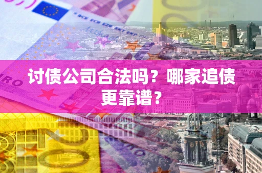 北京讨债公司合法吗？哪家追债更靠谱？
