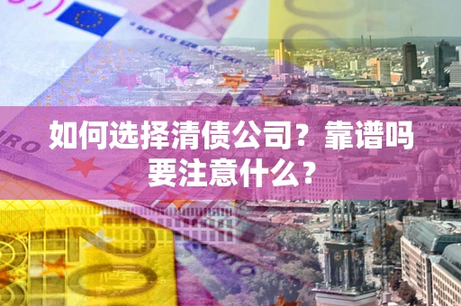 北京如何选择清债公司？靠谱吗要注意什么？