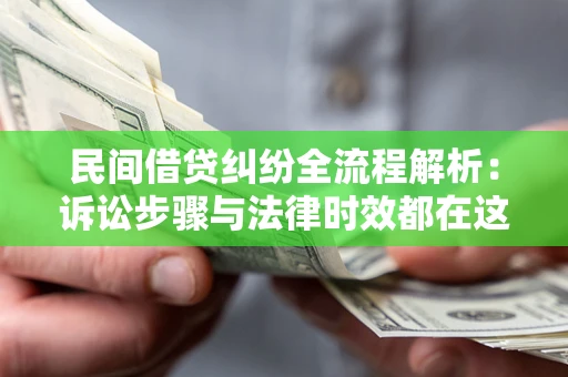 北京民间借贷纠纷全流程解析：诉讼步骤与法律时效都在这儿了
