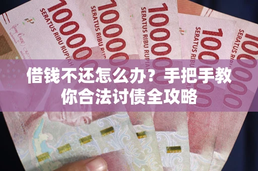 北京借钱不还怎么办？手把手教你合法讨债全攻略