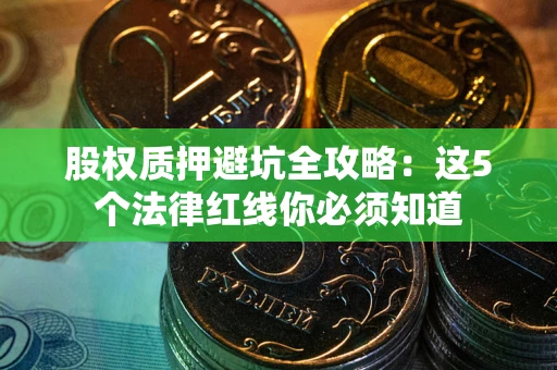 北京股权质押避坑全攻略：这5个法律红线你必须知道