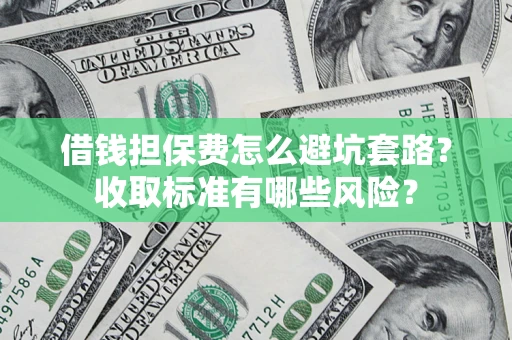 北京借钱担保费怎么避坑套路?收取标准有哪些风险? 北京借钱担保费怎么避坑套路?收取标准有哪些风险?