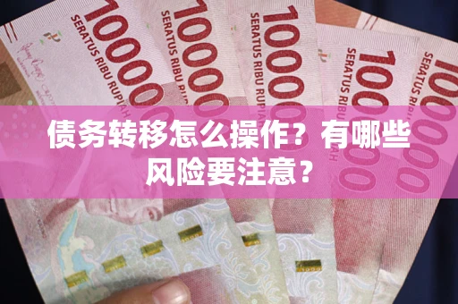 北京债务转移怎么操作？有哪些风险要注意？