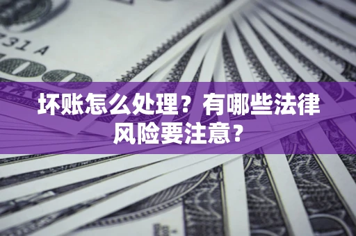 北京坏账怎么处理？有哪些法律风险要注意？
