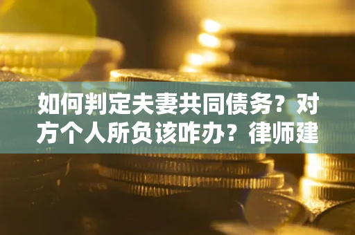 北京如何判定夫妻共同债务？对方个人所负该咋办？律师建议