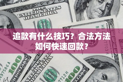 北京追款有什么技巧？合法方法如何快速回款？