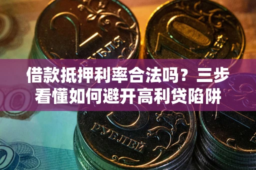 北京借款抵押利率合法吗？三步看懂如何避开高利贷陷阱