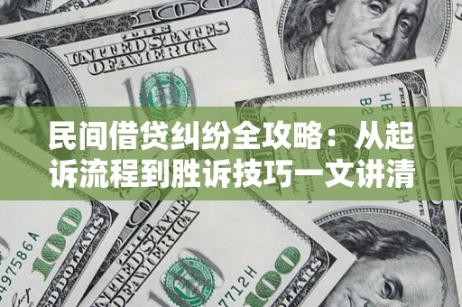 北京民间借贷纠纷全攻略：从起诉流程到胜诉技巧一文讲清
