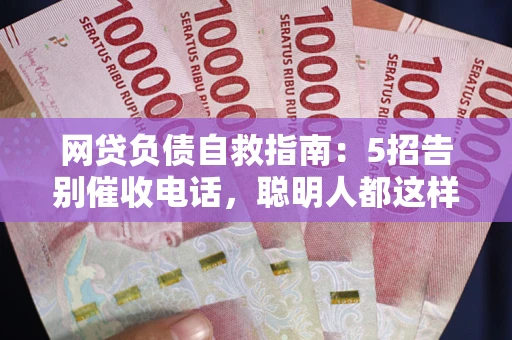 北京网贷负债自救指南：5招告别催收电话，聪明人都这样做