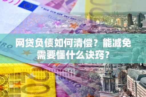 北京网贷负债如何清偿？能减免需要懂什么诀窍？