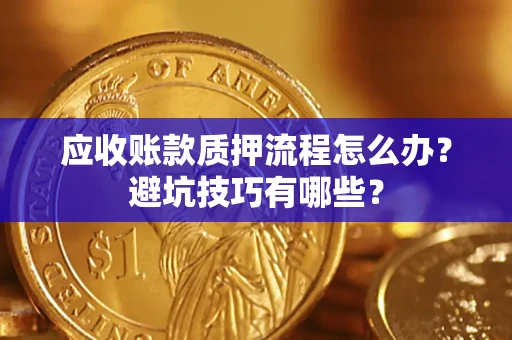 北京应收账款质押流程怎么办？避坑技巧有哪些？