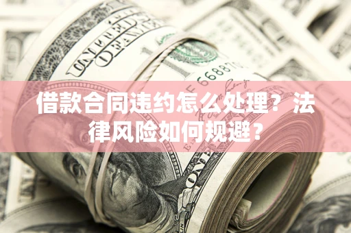 北京借款合同违约怎么处理？法律风险如何规避？