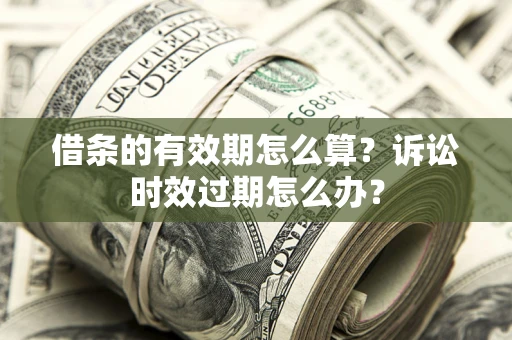 北京借条的有效期怎么算？诉讼时效过期怎么办？