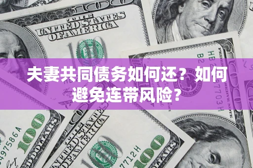 北京夫妻共同债务如何还？如何避免连带风险？