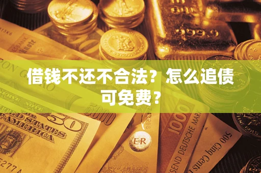 北京借钱不还不合法？怎么追债可免费？