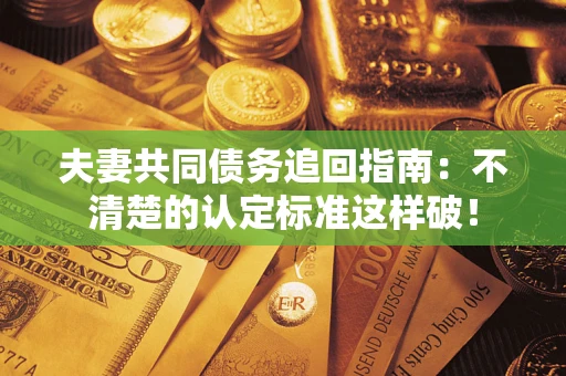 北京夫妻共同债务追回指南：不清楚的认定标准这样破！