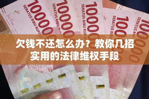 北京欠钱不还怎么办？教你几招实用的法律维权手段
