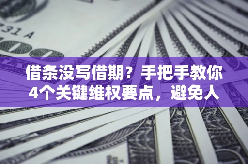北京借条没写借期？手把手教你4个关键维权要点，避免人财两空