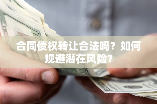 北京合同债权转让合法吗?如何规避潜在风险? 北京合同债权转让合法吗?如何规避潜在风险?