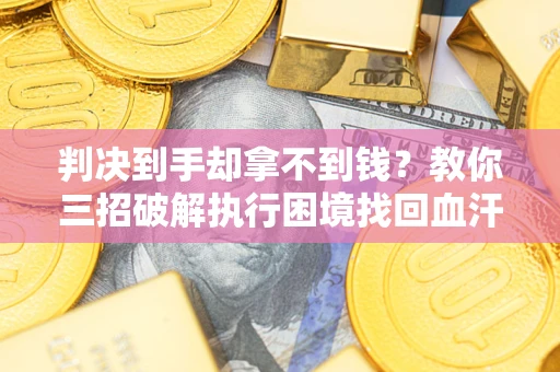 北京判决到手却拿不到钱？教你三招破解执行困境找回血汗钱