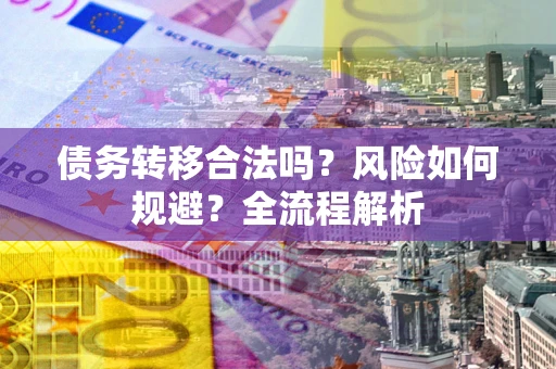北京债务转移合法吗？风险如何规避？全流程解析