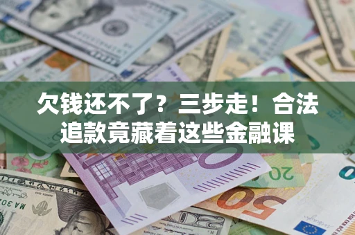北京欠钱还不了？三步走！合法追款竟藏着这些金融课