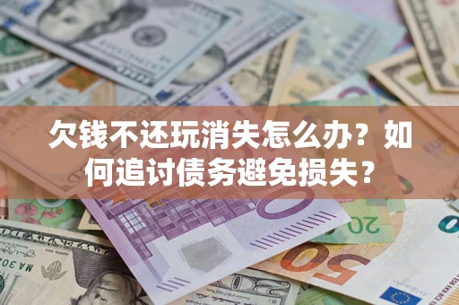 北京欠钱不还玩消失怎么办？如何追讨债务避免损失？
