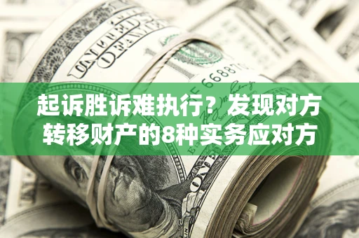 北京起诉胜诉难执行？发现对方转移财产的8种实务应对方案