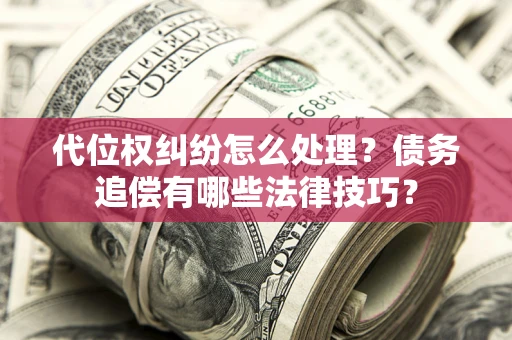 北京代位权纠纷怎么处理？债务追偿有哪些法律技巧？