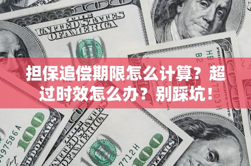 北京担保追偿期限怎么计算？超过时效怎么办？别踩坑！