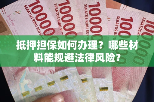 北京抵押担保如何办理？哪些材料能规避法律风险？