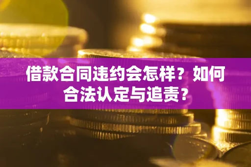 北京借款合同违约会怎样？如何合法认定与追责？