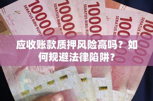 北京应收账款质押风险高吗？如何规避法律陷阱？