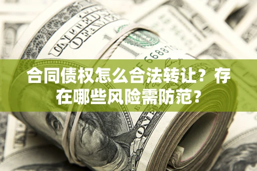北京合同债权怎么合法转让？存在哪些风险需防范？