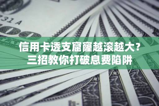北京信用卡透支窟窿越滚越大？三招教你打破息费陷阱