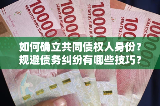 北京如何确立共同债权人身份？规避债务纠纷有哪些技巧？