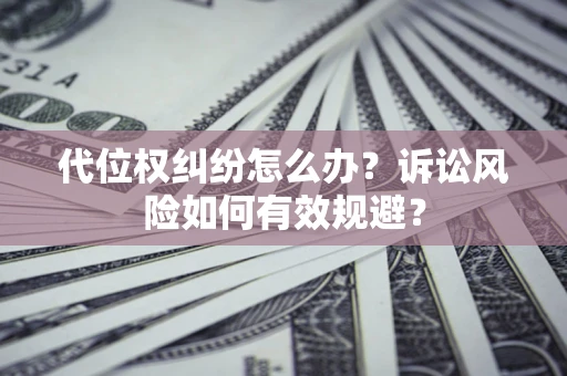 北京代位权纠纷怎么办？诉讼风险如何有效规避？
