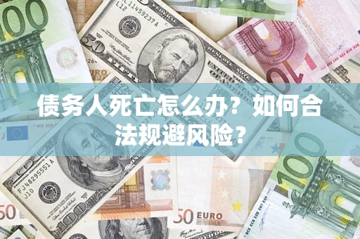 北京债务人死亡怎么办？如何合法规避风险？