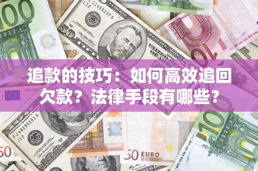 北京追款的技巧：如何高效追回欠款？法律手段有哪些？