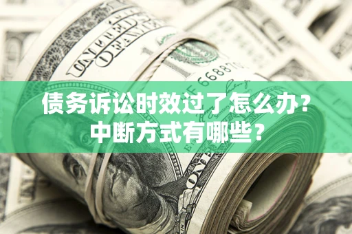 北京债务诉讼时效过了怎么办？中断方式有哪些？