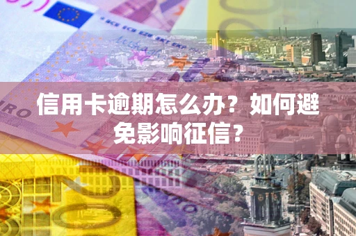 北京信用卡逾期怎么办？如何避免影响征信？