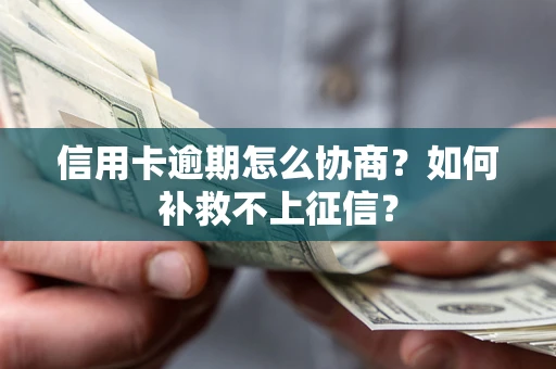 北京信用卡逾期怎么协商？如何补救不上征信？